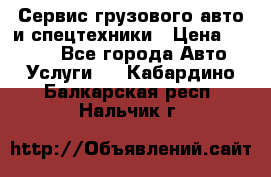 Сервис грузового авто и спецтехники › Цена ­ 1 000 - Все города Авто » Услуги   . Кабардино-Балкарская респ.,Нальчик г.